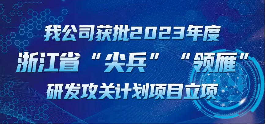 【喜報(bào)！】公司獲批2023年度浙江省“尖兵”“領(lǐng)雁” 研發(fā)攻關(guān)計(jì)劃項(xiàng)目立項(xiàng)